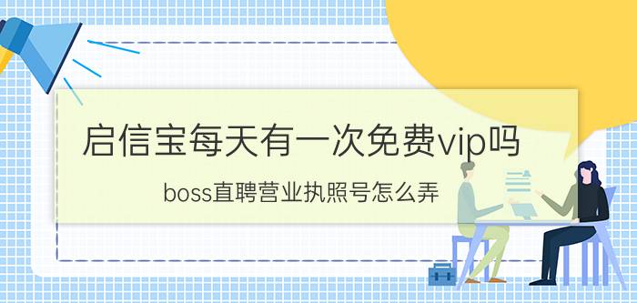 启信宝每天有一次免费vip吗 boss直聘营业执照号怎么弄？